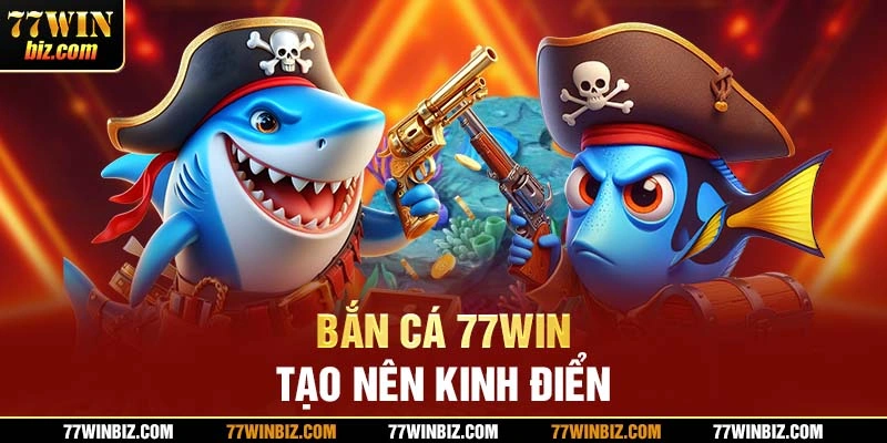 Bắn cá 77win luôn tạo nên kinh điển