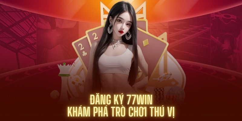 Trình tự các bước đăng ký 77win