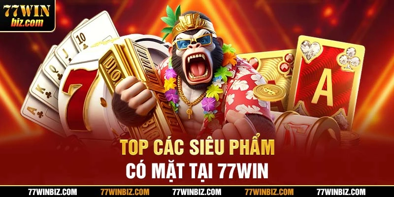 Top siêu phẩm có mặt tại 77win